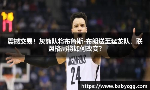 震撼交易！灰熊队将布鲁斯-布朗送至猛龙队，联盟格局将如何改变？