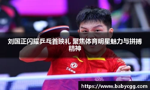 刘国正闪耀乒乓首映礼 聚焦体育明星魅力与拼搏精神