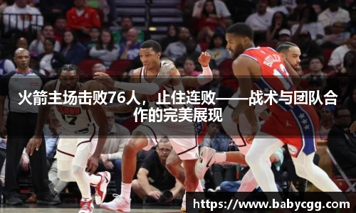 火箭主场击败76人，止住连败——战术与团队合作的完美展现