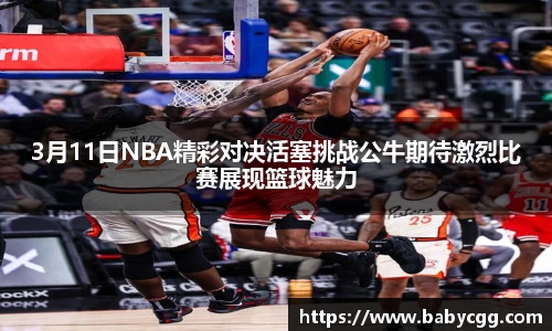 3月11日NBA精彩对决活塞挑战公牛期待激烈比赛展现篮球魅力